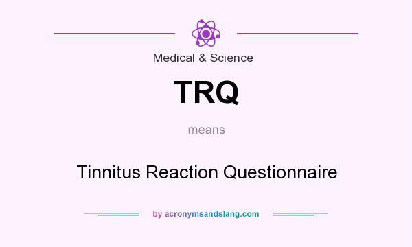 What does TRQ mean? It stands for Tinnitus Reaction Questionnaire