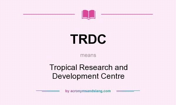 What does TRDC mean? It stands for Tropical Research and Development Centre