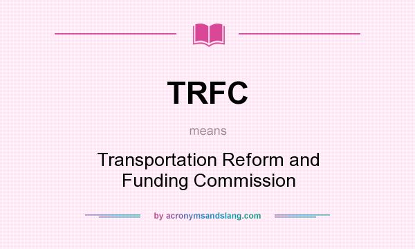 What does TRFC mean? It stands for Transportation Reform and Funding Commission