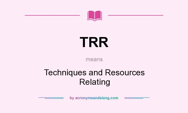 What does TRR mean? It stands for Techniques and Resources Relating