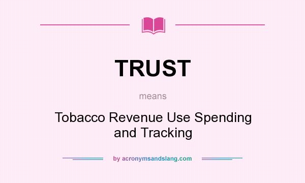 What does TRUST mean? It stands for Tobacco Revenue Use Spending and Tracking