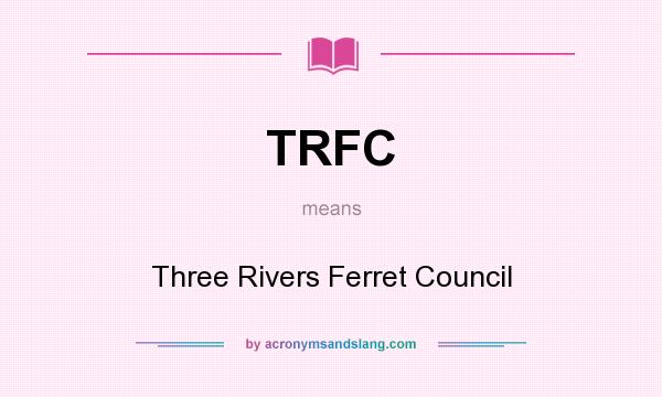 What does TRFC mean? It stands for Three Rivers Ferret Council