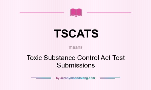 What does TSCATS mean? It stands for Toxic Substance Control Act Test Submissions