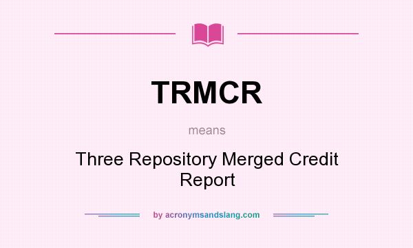 What does TRMCR mean? It stands for Three Repository Merged Credit Report
