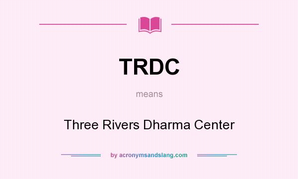 What does TRDC mean? It stands for Three Rivers Dharma Center
