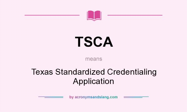What does TSCA mean? It stands for Texas Standardized Credentialing Application
