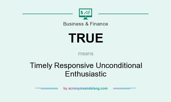 What does TRUE mean? It stands for Timely Responsive Unconditional Enthusiastic