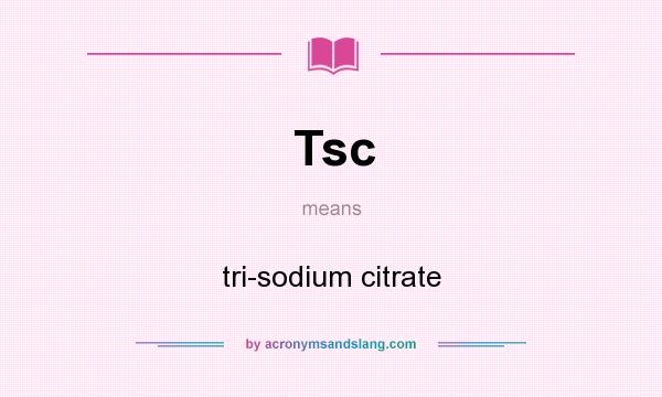 What does Tsc mean? It stands for tri-sodium citrate