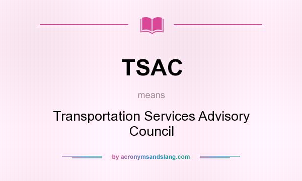 What does TSAC mean? It stands for Transportation Services Advisory Council