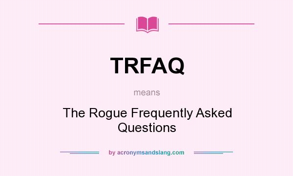 What does TRFAQ mean? It stands for The Rogue Frequently Asked Questions