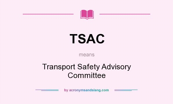 What does TSAC mean? It stands for Transport Safety Advisory Committee