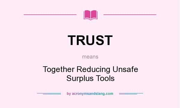 What does TRUST mean? It stands for Together Reducing Unsafe Surplus Tools