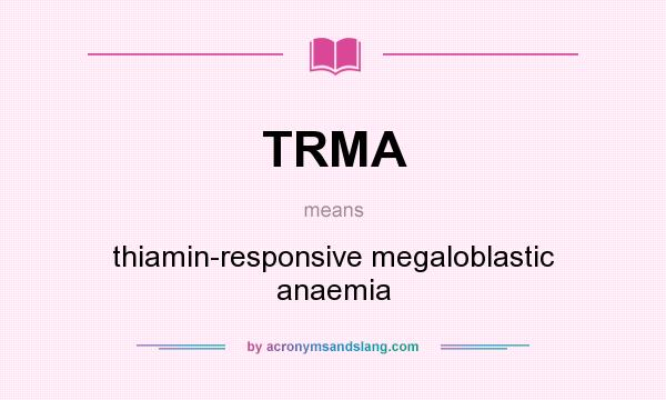 What does TRMA mean? It stands for thiamin-responsive megaloblastic anaemia