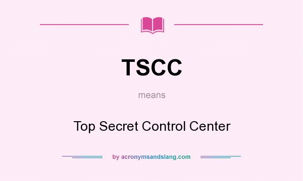 What does TSCC mean? It stands for Top Secret Control Center