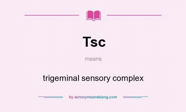 What does Tsc mean? It stands for trigeminal sensory complex