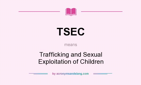 What does TSEC mean? It stands for Trafficking and Sexual Exploitation of Children