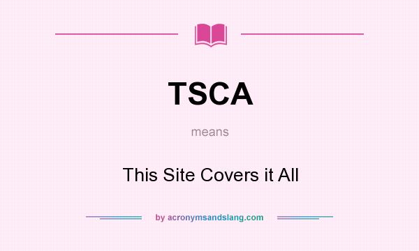 What does TSCA mean? It stands for This Site Covers it All