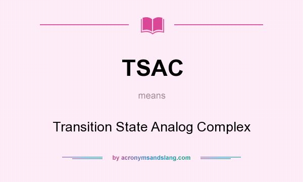 What does TSAC mean? It stands for Transition State Analog Complex