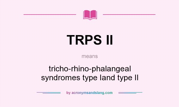 What does TRPS II mean? It stands for tricho-rhino-phalangeal syndromes type Iand type II
