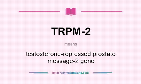What does TRPM-2 mean? It stands for testosterone-repressed prostate message-2 gene