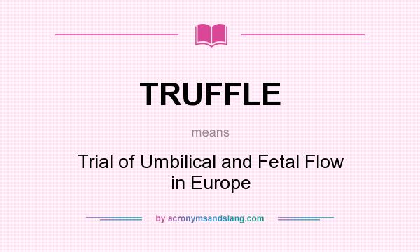 What does TRUFFLE mean? It stands for Trial of Umbilical and Fetal Flow in Europe