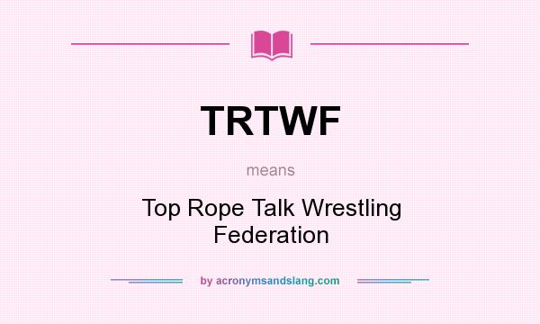 What does TRTWF mean? It stands for Top Rope Talk Wrestling Federation