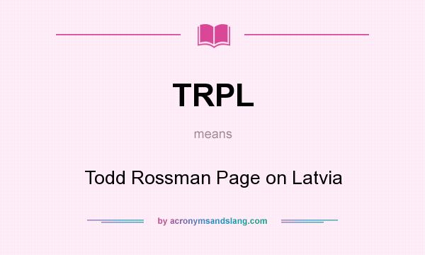 What does TRPL mean? It stands for Todd Rossman Page on Latvia