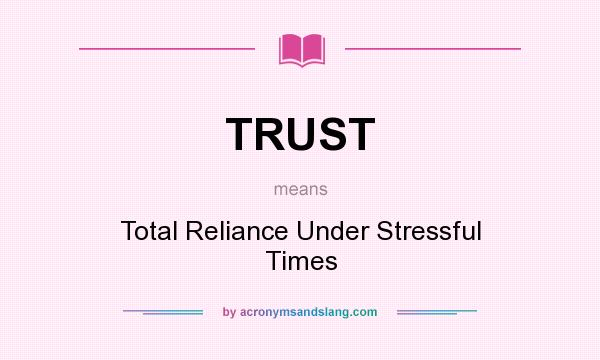 What does TRUST mean? It stands for Total Reliance Under Stressful Times