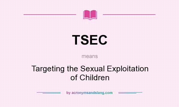 What does TSEC mean? It stands for Targeting the Sexual Exploitation of Children
