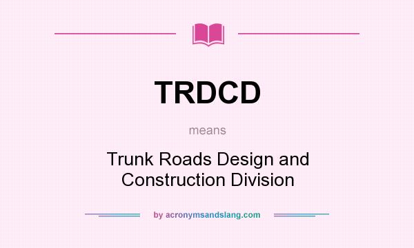What does TRDCD mean? It stands for Trunk Roads Design and Construction Division