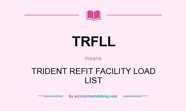 What does TRFLL mean? It stands for TRIDENT REFIT FACILITY LOAD LIST