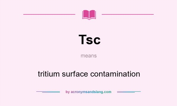 What does Tsc mean? It stands for tritium surface contamination