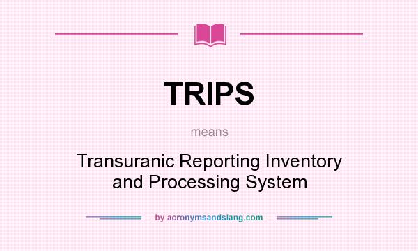 What does TRIPS mean? It stands for Transuranic Reporting Inventory and Processing System