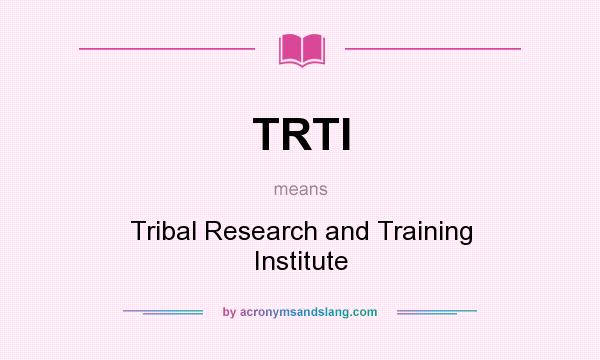 What does TRTI mean? It stands for Tribal Research and Training Institute