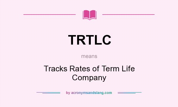 What does TRTLC mean? It stands for Tracks Rates of Term Life Company