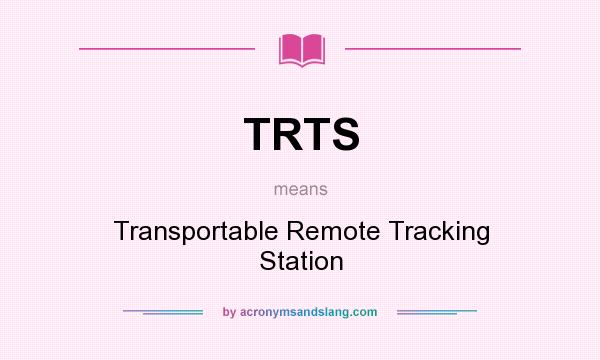 What does TRTS mean? It stands for Transportable Remote Tracking Station