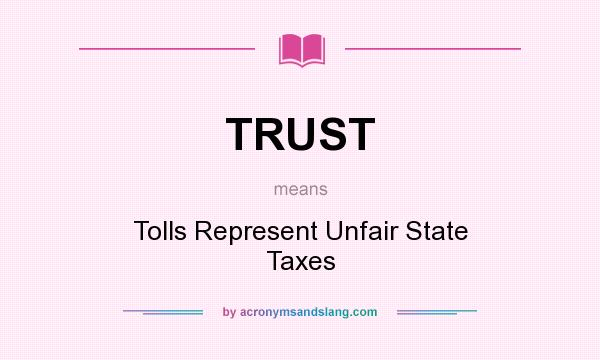 What does TRUST mean? It stands for Tolls Represent Unfair State Taxes