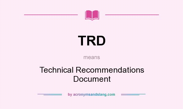 What does TRD mean? It stands for Technical Recommendations Document