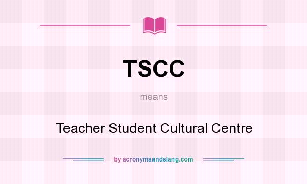 What does TSCC mean? It stands for Teacher Student Cultural Centre