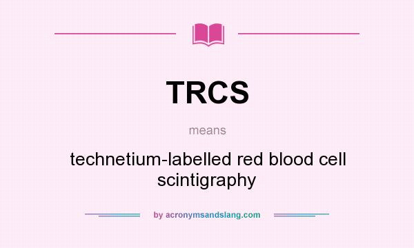 What does TRCS mean? It stands for technetium-labelled red blood cell scintigraphy