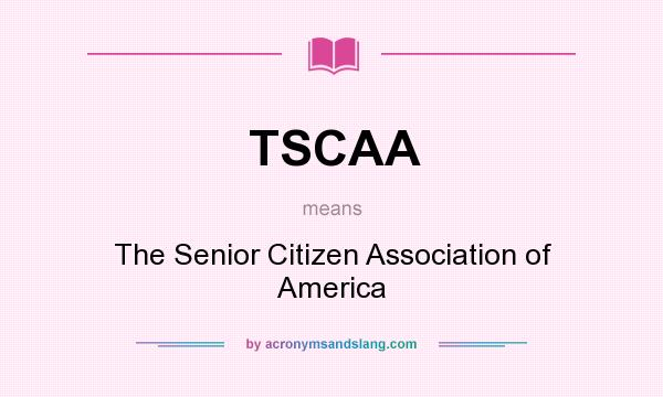 What does TSCAA mean? It stands for The Senior Citizen Association of America