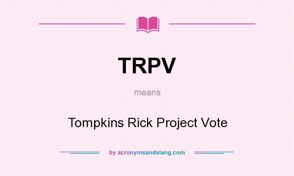 What does TRPV mean? It stands for Tompkins Rick Project Vote