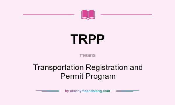 What does TRPP mean? It stands for Transportation Registration and Permit Program