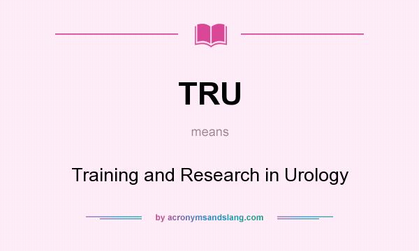 What does TRU mean? It stands for Training and Research in Urology