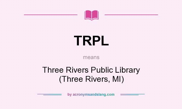 What does TRPL mean? It stands for Three Rivers Public Library (Three Rivers, MI)