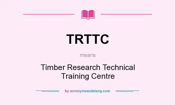 What does TRTTC mean? It stands for Timber Research Technical Training Centre