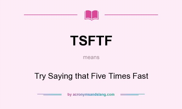 What does TSFTF mean? It stands for Try Saying that Five Times Fast