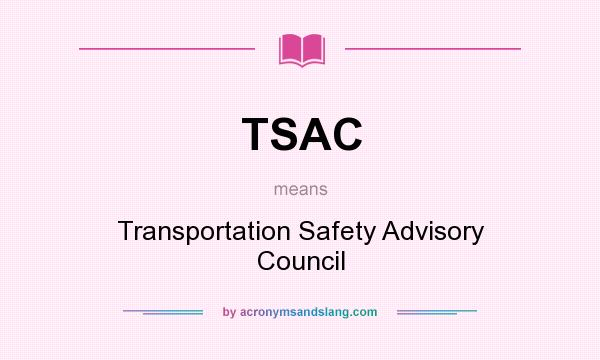What does TSAC mean? It stands for Transportation Safety Advisory Council