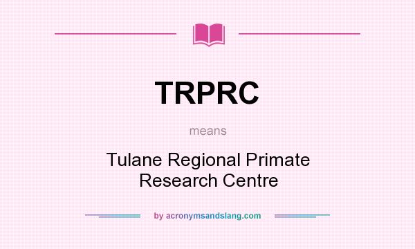 What does TRPRC mean? It stands for Tulane Regional Primate Research Centre