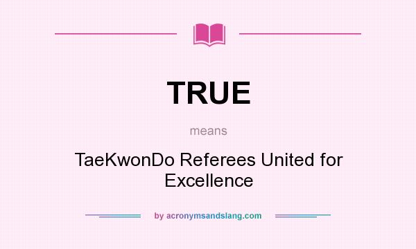 What does TRUE mean? It stands for TaeKwonDo Referees United for Excellence